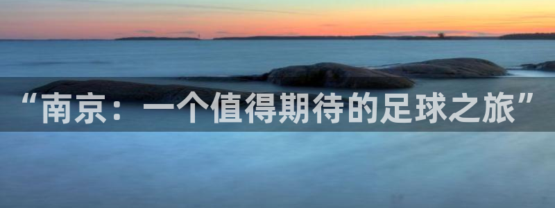  哈哈体育体育平台-胜利因您更精彩：“南京：一个值得期待的足球